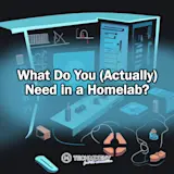 What Do You (Actually) Need in a Homelab?
