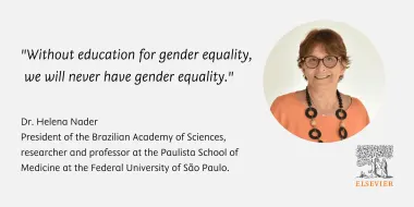 "Without education for gender equality, we will never have gender equality." - Dr. Helena Nader, President of the Brazilian Academy of Sciences, researcher and professor at the Paulista School of Medicine at the Federal University of Sao Paulo.