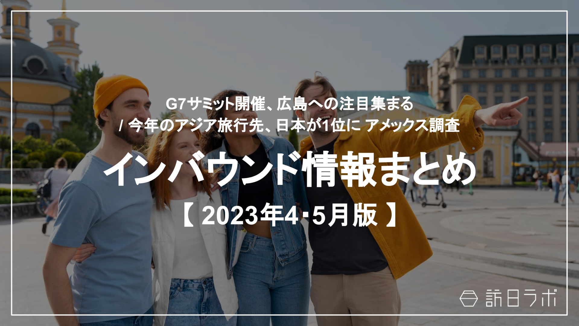 G7サミット、広島へ注目集まる / 今年のアジア旅行先、日本が1位に：インバウンド情報まとめ 【2023年4・5月】