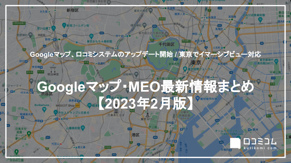 Googleマップ、口コミシステムのアップデート開始 / 東京でイマーシブビュー対応 他【Googleマップ・MEO最新情報まとめ 2023年2月版】