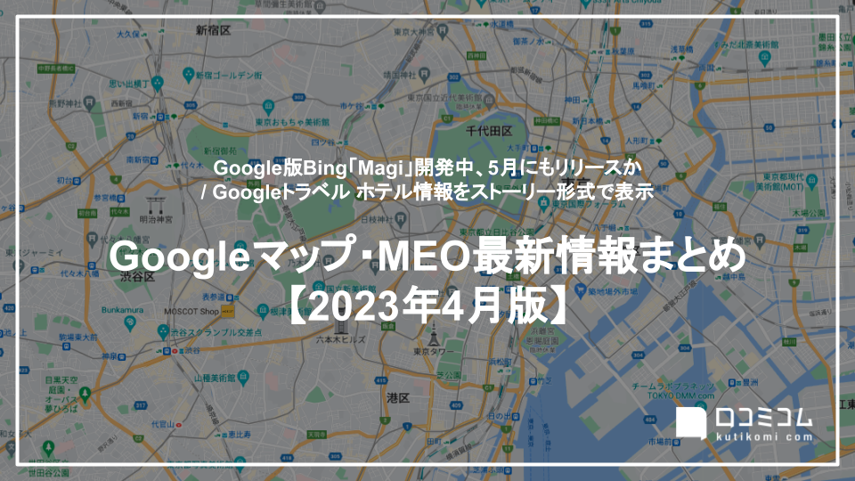 Google版Bing「Magi」、5月にもリリースか / Googleトラベル ホテル情報をストーリー形式で表示 他【Googleマップ・MEO最新情報まとめ 2023年4月版】