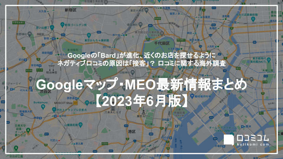 Googleの「Bard」が進化、近くのお店を探せるように / ネガティブ口コミの原因は「接客」？ 口コミに関する海外調査 他【Googleマップ・MEO最新情報まとめ 2023年6月版】