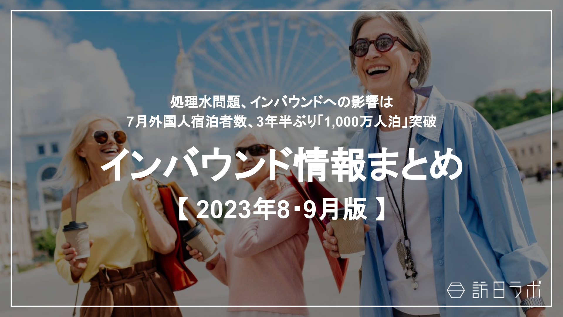 処理水問題、インバウンドへの影響は /  7月外国人宿泊者数、3年半ぶり「1,000万人泊」突破：インバウンド情報まとめ 【2023年8・9月】