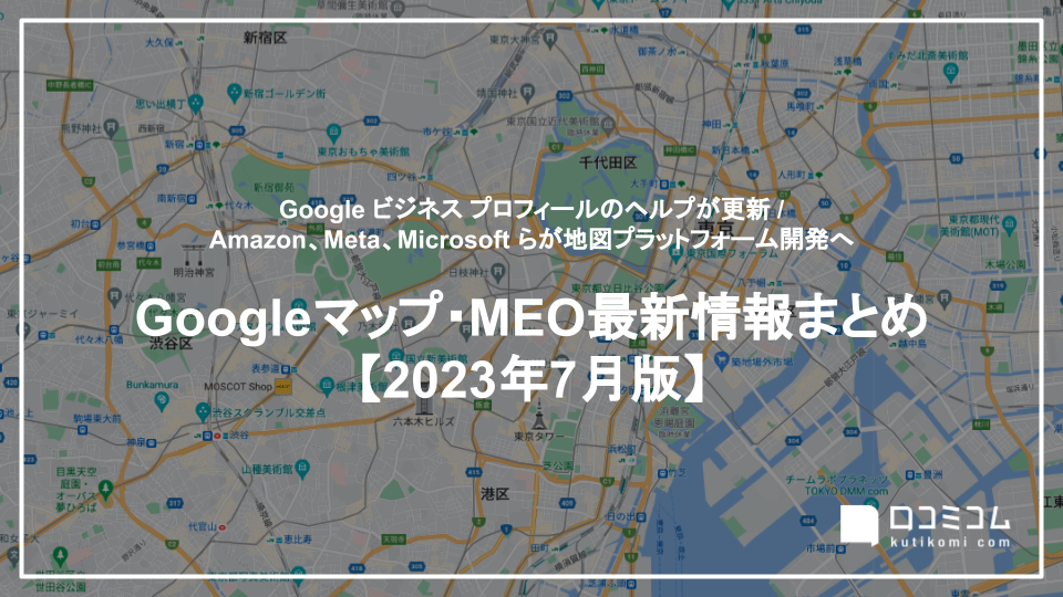 Google ビジネス プロフィールのヘルプが更新 / Amazon、Meta、Microsoft らが地図プラットフォーム開発へ 他【Googleマップ・MEO最新情報まとめ 2023年7月版】