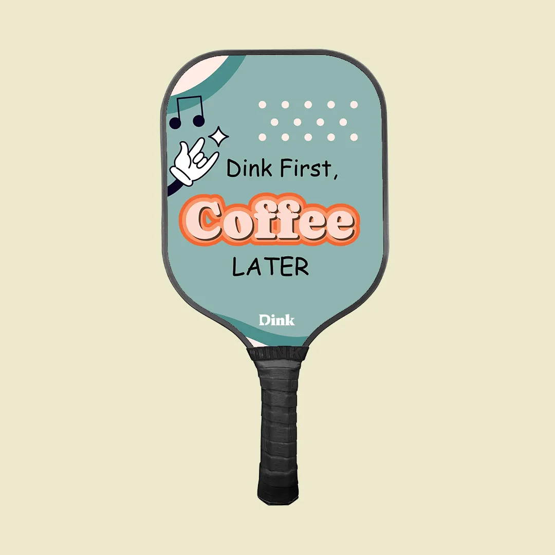 Dink First, Coffee Second custom pickleball paddle from Dink