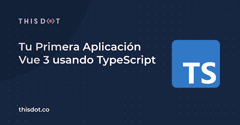 Tu Primera Aplicación Vue 3 usando TypeScript - This Dot Labs
