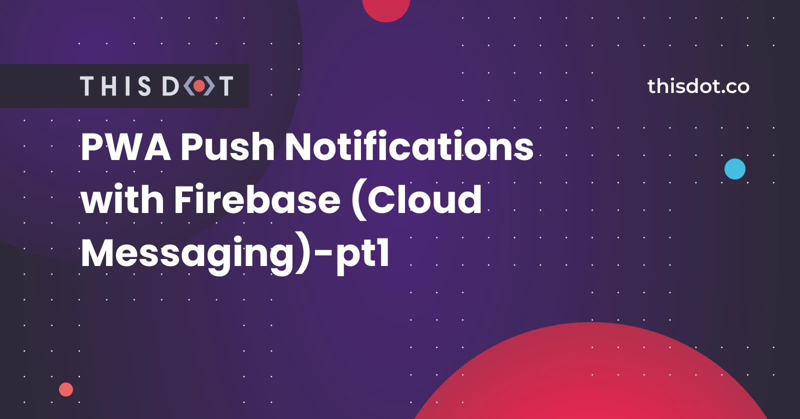 PWA Push Notifications with Firebase (Cloud Messaging)-pt1 cover image