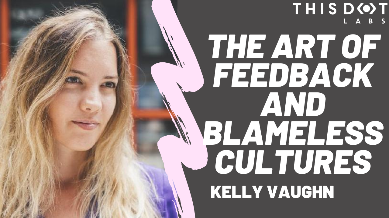 The Art of Feedback and Blameless Cultures with Kelly Vaughn - This Dot ...