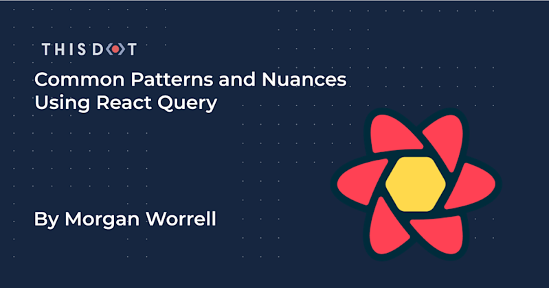 Common Patterns and Nuances Using React Query - This Dot Labs