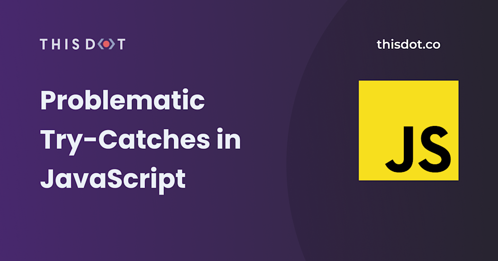 Problematic Try-Catches in JavaScript - This Dot Labs