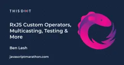 RxJS Custom Operators, Multicasting, Testing, & More  Cover