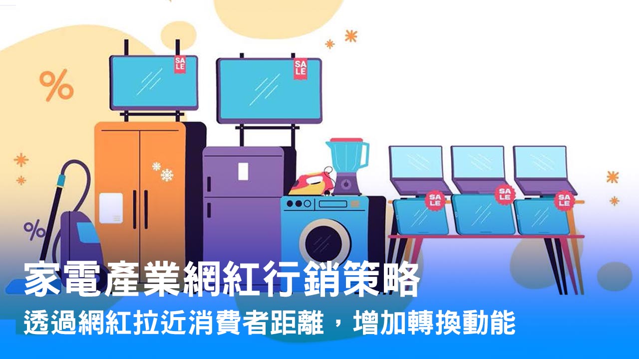 家電網紅行銷策略案例大公開,透過網紅行銷拉近消費者距離,增加轉換動能