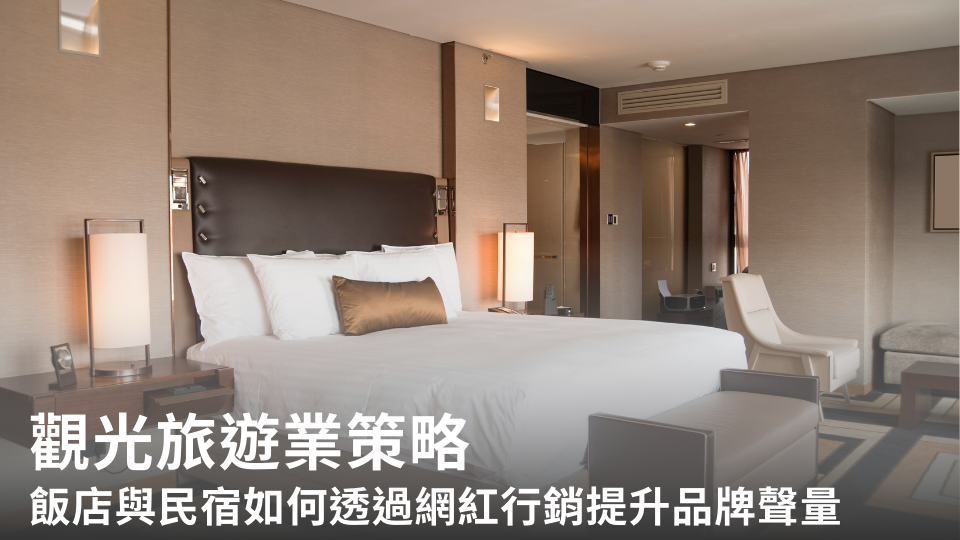 觀光旅遊業策略:飯店與民宿如何透過網紅行銷提升品牌聲量