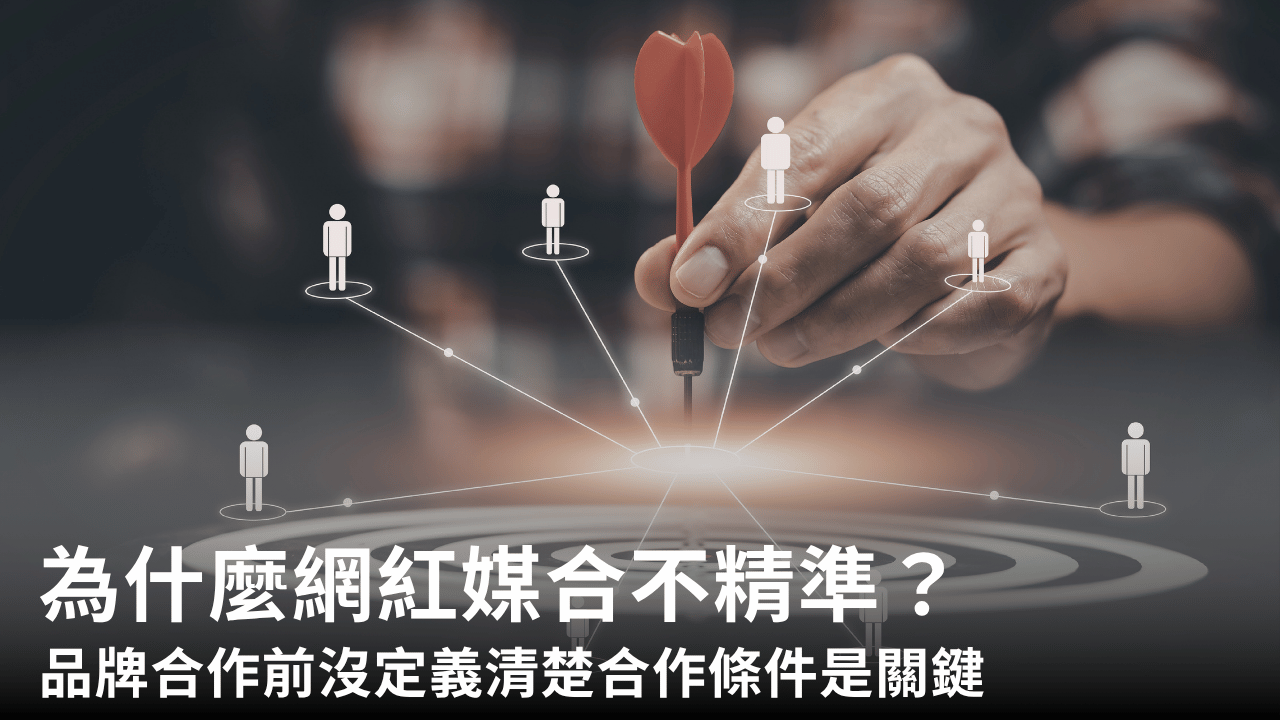 為什麼網紅媒合不精準?品牌合作前沒定義清楚合作條件是關鍵