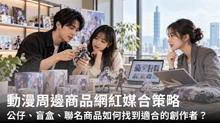 動漫周邊商品網紅媒合策略:公仔、盲盒、聯名商品如何找到適合的創作者?