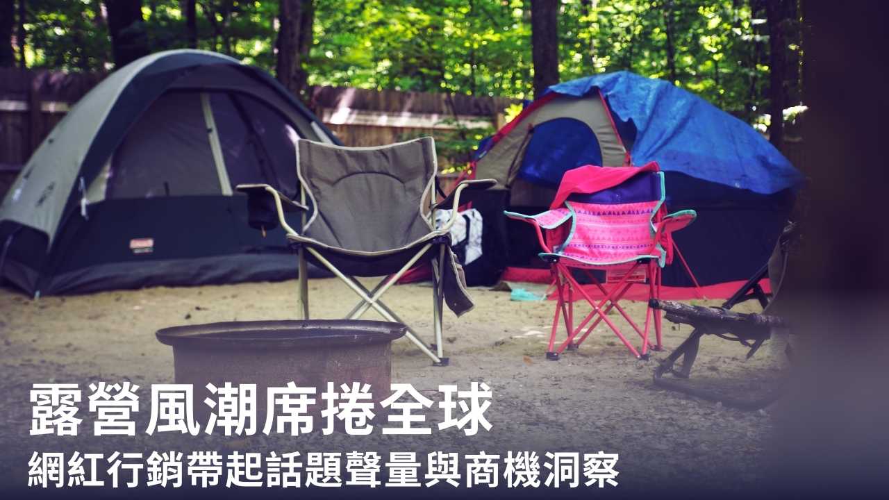 露營風潮席捲全球|網紅行銷帶起話題聲量與商機洞察