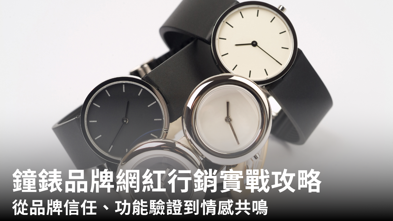 鐘錶品牌網紅行銷實戰攻略|從品牌信任、功能驗證到情感共鳴的策略與案例