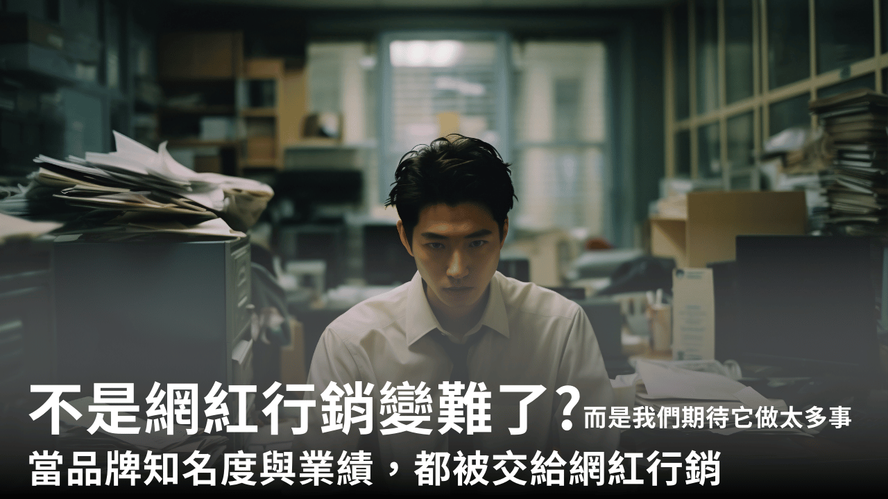 不是網紅行銷變難了，而是我們期待它做太多事，當品牌知名度與業績，都被交給網紅行銷