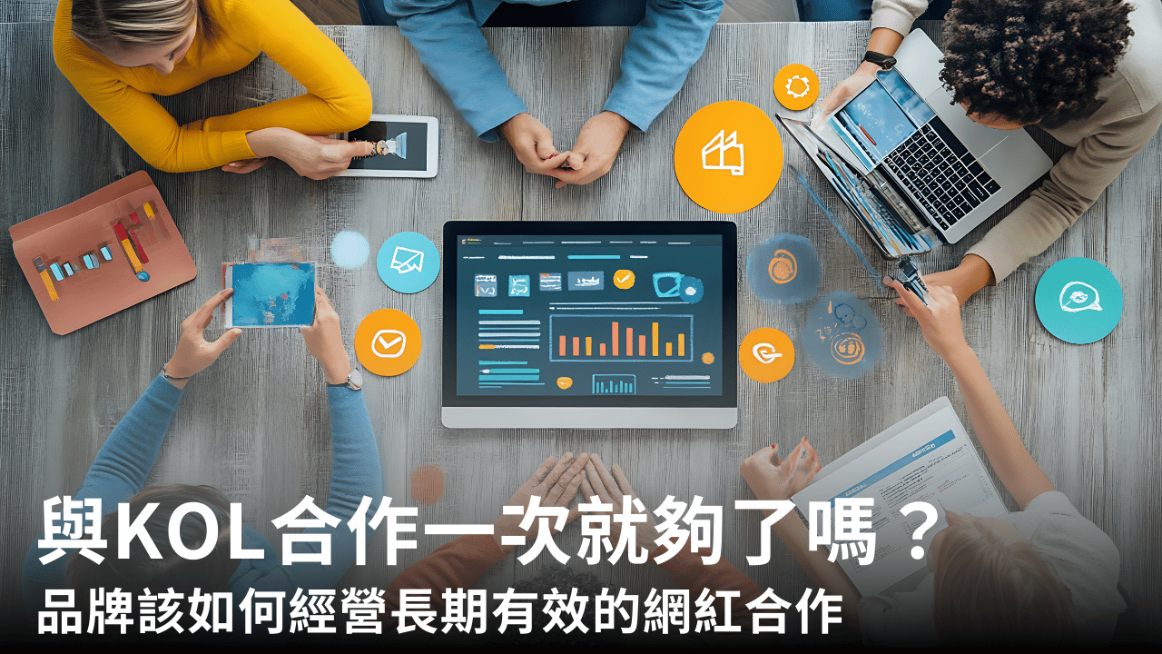 與KOL合作一次就夠了嗎?品牌該如何經營長期有效的網紅合作