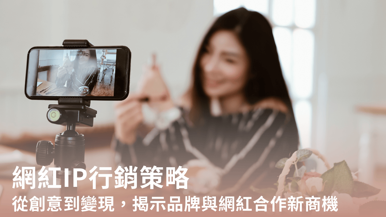 網紅IP行銷策略|驅動品牌成長:從創意到變現,揭示品牌與網紅合作新商機