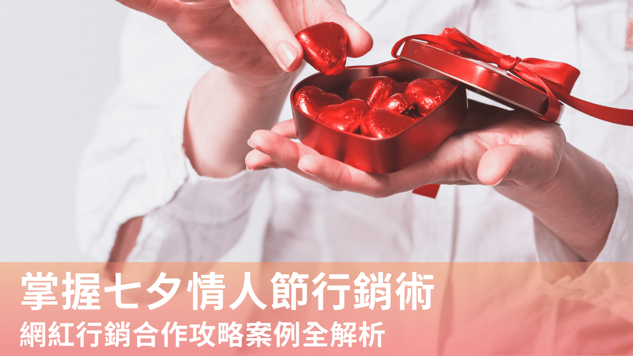 掌握七夕情人節行銷術,網紅行銷合作攻略全揭露!