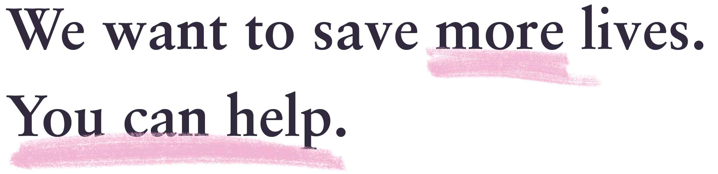 We want to save more lives. You can help.
